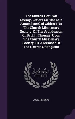 The Church Her Own Enemy, Letters On The Late Attack [entitled Address To The Church Missionary Society] Of The Archdeacon Of Bath [j. Thomas] Upon Th - Thomas, Josiah