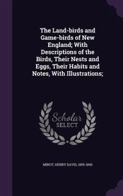 The Land-birds and Game-birds of New England; With Descriptions of the Birds, Their Nests and Eggs, Their Habits and Notes, With Illustrations; - Minot, Henry Davis