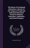 The Roots of Vocational Education; a Survey of the Origins of Trade and Industrial Education Found in Industry, Education, Legislation and Social Prog
