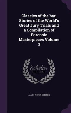 Classics of the bar, Stories of the World's Great Jury Trials and a Compilation of Forensic Masterpieces Volume 3 - Sellers, Alvin Victor