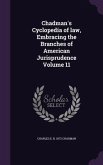 Chadman's Cyclopedia of law, Embracing the Branches of American Jurisprudence Volume 11