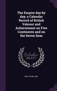 The Empire day by day; a Calendar Record of British Valoour and Achievement on Five Continents and on the Seven Seas - Wise, Frank