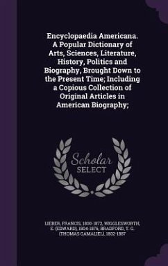 Encyclopaedia Americana. A Popular Dictionary of Arts, Sciences, Literature, History, Politics and Biography, Brought Down to the Present Time; Includ - Lieber, Francis; Wigglesworth, E.; Bradford, T. G.