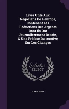 Livre Utile Aux Negocians De L'europe, Contenant Les Réductions Des Argents Dont Ils Ont Journaliérement Besoin, & Une Préface Instructive Sur Les Cha - Serré, Adrien