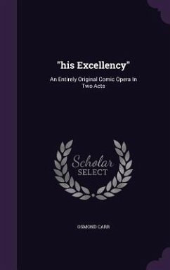his Excellency: An Entirely Original Comic Opera In Two Acts - Carr, Osmond