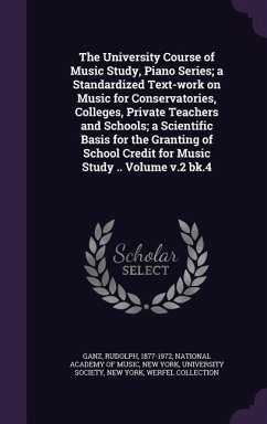 The University Course of Music Study, Piano Series; a Standardized Text-work on Music for Conservatories, Colleges, Private Teachers and Schools; a Sc - Ganz, Rudolph