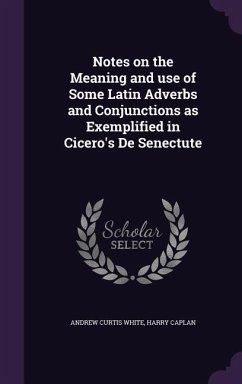 Notes on the Meaning and use of Some Latin Adverbs and Conjunctions as Exemplified in Cicero's De Senectute - White, Andrew Curtis; Caplan, Harry