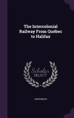 The Intercolonial Railway From Québec to Halifax - Anonymous