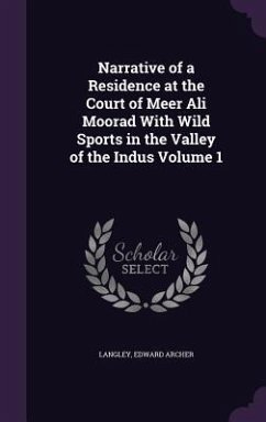 Narrative of a Residence at the Court of Meer Ali Moorad With Wild Sports in the Valley of the Indus Volume 1 - Archer, Langley Edward