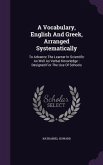 A Vocabulary, English And Greek, Arranged Systematically: To Advance The Learner In Scientific As Well As Verbal Knowledge: Designed For The Use Of Sc
