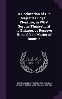 A Declaration of His Majesties Royall Pleasure, in What Sort he Thinketh fit to Enlarge, or Reserve Himselfe in Matter of Bountie - Great Britain Sovereigns, Etc; Gordon, John William