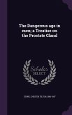 The Dangerous age in men; a Treatise on the Prostate Gland