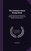 The Common Sense Recipe Book: Containing all the Latest Recipes on Cooking With Economy: and Also Very Valuable Medicinal Recipes