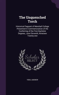 The Unquenched Torch: Historical Pageant of Marshall College Presented in Commemoration of the Conferring of the First Bachelor Degrees, Jun - Andrew, Vera