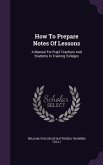 How To Prepare Notes Of Lessons: A Manual For Pupil Teachers And Students In Training Colleges