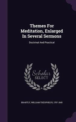Themes For Meditation, Enlarged In Several Sermons: Doctrinal And Practical Themes For Meditation, Enlarged In Several Sermons: Doctrinal And Practical