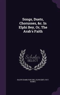 Songs, Duets, Chorusses, &c. In Elphi Bey, Or, The Arab's Faith - (Sir )., Ralph Hamilton; (Bey, Elphi; Name )., Fict