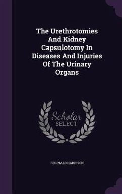 The Urethrotomies And Kidney Capsulotomy In Diseases And Injuries Of The Urinary Organs - Harrison, Reginald