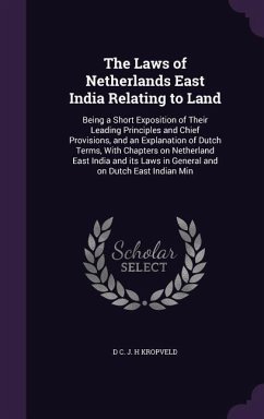 The Laws of Netherlands East India Relating to Land: Being a Short Exposition of Their Leading Principles and Chief Provisions, and an Explanation of - Kropveld, D. C. J. H.