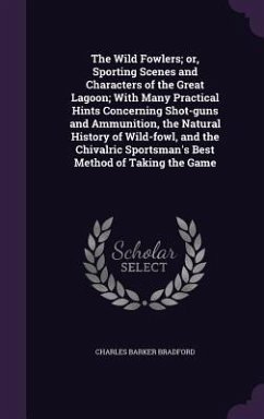 The Wild Fowlers; or, Sporting Scenes and Characters of the Great Lagoon; With Many Practical Hints Concerning Shot-guns and Ammunition, the Natural H - Bradford, Charles Barker