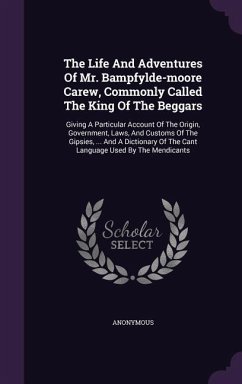 The Life And Adventures Of Mr. Bampfylde-moore Carew, Commonly Called The King Of The Beggars: Giving A Particular Account Of The Origin, Government, - Anonymous