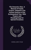 The Domestic Altar. A Manual of Family Prayers, Adapted to the Various Seasons of the Ecclesiastical Year. With Prayers and Thanksgivings for Special