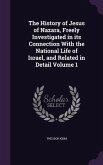 The History of Jesus of Nazara, Freely Investigated in its Connection With the National Life of Israel, and Related in Detail Volume 1