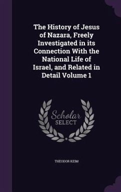 The History of Jesus of Nazara, Freely Investigated in its Connection With the National Life of Israel, and Related in Detail Volume 1 - Keim, Theodor