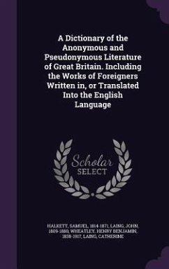 A Dictionary of the Anonymous and Pseudonymous Literature of Great Britain. Including the Works of Foreigners Written in, or Translated Into the English Language - Halkett, Samuel; Laing, John; Wheatley, Henry Benjamin