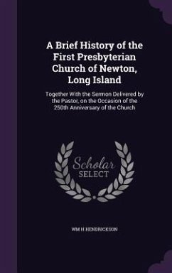 A Brief History of the First Presbyterian Church of Newton, Long Island: Together With the Sermon Delivered by the Pastor, on the Occasion of the 250t - Hendrickson, Wm H.