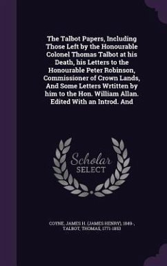 The Talbot Papers, Including Those Left by the Honourable Colonel Thomas Talbot at his Death, his Letters to the Honourable Peter Robinson, Commission - Coyne, James H.; Talbot, Thomas