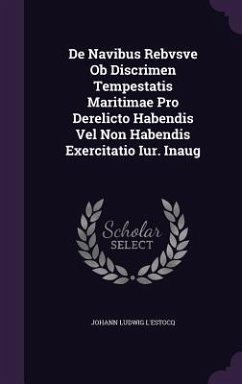 De Navibus Rebvsve Ob Discrimen Tempestatis Maritimae Pro Derelicto Habendis Vel Non Habendis Exercitatio Iur. Inaug - L'Estocq, Johann Ludwig