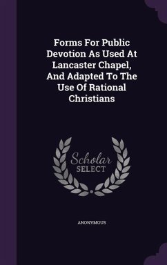 Forms For Public Devotion As Used At Lancaster Chapel, And Adapted To The Use Of Rational Christians - Anonymous
