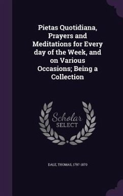 Pietas Quotidiana, Prayers and Meditations for Every day of the Week, and on Various Occasions; Being a Collection - Dale, Thomas