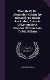 The Life Of Mr. Alexander Kilham [by Himself]. To Which Are Added, Extracts Of Letters By A Number Of Preachers To Mr. Kilham