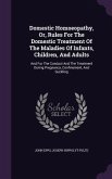 Domestic Homoeopathy, Or, Rules For The Domestic Treatment Of The Maladies Of Infants, Children, And Adults: And For The Conduct And The Treatment Dur