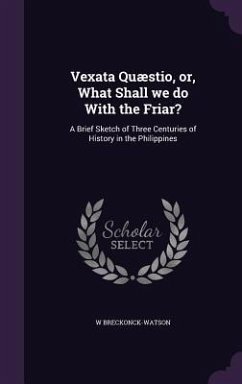 Vexata Quæstio, or, What Shall we do With the Friar?: A Brief Sketch of Three Centuries of History in the Philippines - Breckonck-Watson, W.