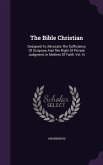 The Bible Christian: Designed To Advocate The Sufficiency Of Scripture And The Right Of Private Judgment, In Matters Of Faith. Vol. Iii