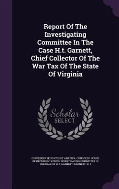 Report Of The Investigating Committee In The Case H.t. Garnett, Chief Collector Of The War Tax Of The State Of Virginia - T, Garnett H.