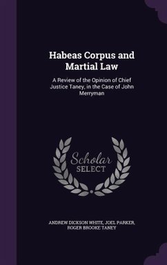 Habeas Corpus and Martial Law: A Review of the Opinion of Chief Justice Taney, in the Case of John Merryman - White, Andrew Dickson; Parker, Joel; Taney, Roger Brooke