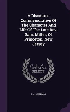 A Discourse Commemorative Of The Character And Life Of The Late Rev. Sam. Miller, Of Princeton, New Jersey - Boardman, H A