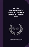 On The Administration Of Justice In The British Colonies In The East-indies
