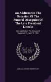 An Address On The Occasion Of The Funeral Obsequies Of The Late President Lincoln: Delivered Before The Citizens Of Randolph, Vt., April 19, 1865