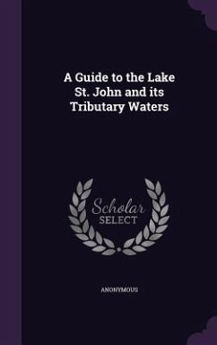 A Guide to the Lake St. John and its Tributary Waters - Anonymous