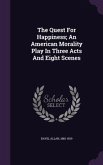 The Quest For Happiness; An American Morality Play In Three Acts And Eight Scenes