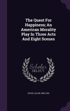 The Quest For Happiness; An American Morality Play In Three Acts And Eight Scenes - Davis, Allan