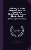 Catalogo Dos Livros Classicos E Raros Que Compõem A Bibliotheca De Antonio Moreira Cabral