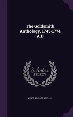 The Goldsmith Anthology, 1745-1774 A.D - Arber, Edward