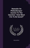 Remarks On Philanthropos' Answer To The Question what Must I Do To Be Saved?