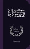 An Historical Inquiry Into The Production, And Consumption Of The Precious Metals